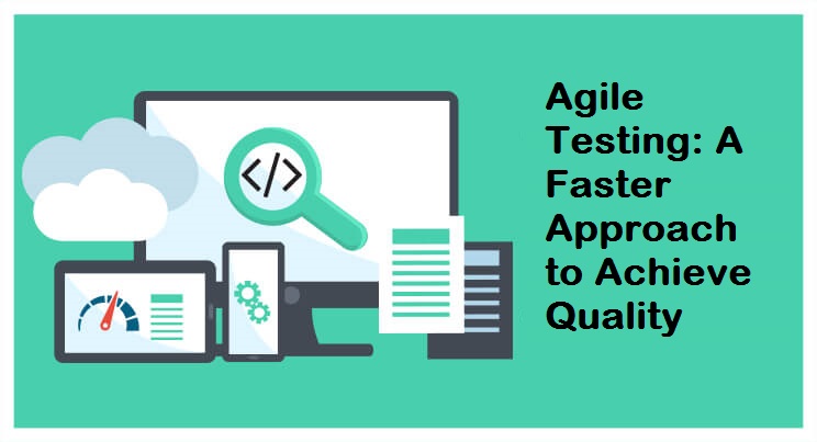 Agile Testing: A Faster Approach to Achieve Quality
